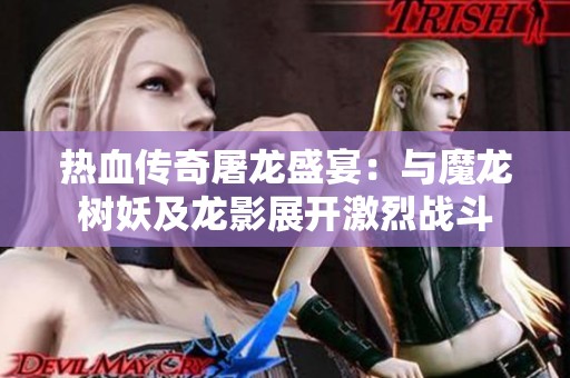 热血传奇屠龙盛宴：与魔龙树妖及龙影展开激烈战斗