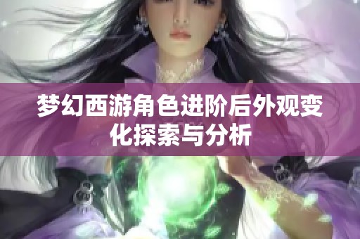 梦幻西游角色进阶后外观变化探索与分析