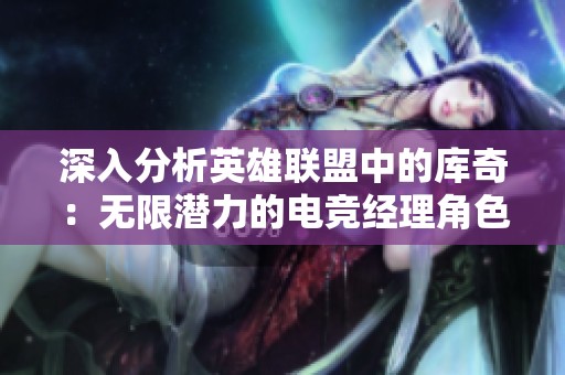 深入分析英雄联盟中的库奇：无限潜力的电竞经理角色探秘