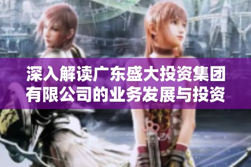 深入解读广东盛大投资集团有限公司的业务发展与投资战略