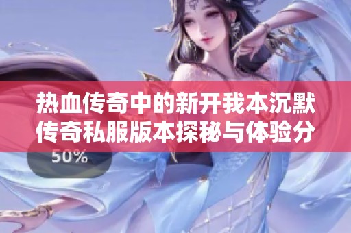 热血传奇中的新开我本沉默传奇私服版本探秘与体验分享