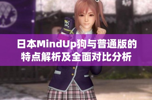 日本MindUp狗与普通版的特点解析及全面对比分析