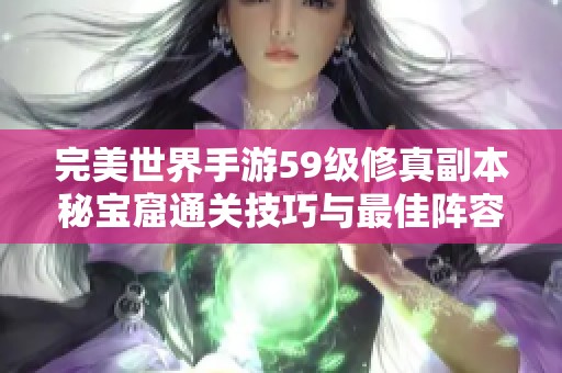 完美世界手游59级修真副本秘宝窟通关技巧与最佳阵容推荐