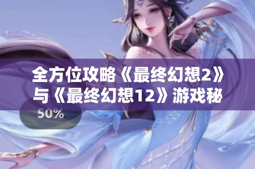 全方位攻略《最终幻想2》与《最终幻想12》游戏秘籍详解