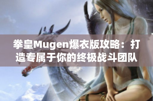 拳皇Mugen爆衣版攻略：打造专属于你的终极战斗团队秘籍
