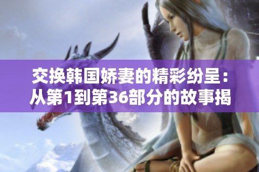 交换韩国娇妻的精彩纷呈：从第1到第36部分的故事揭晓