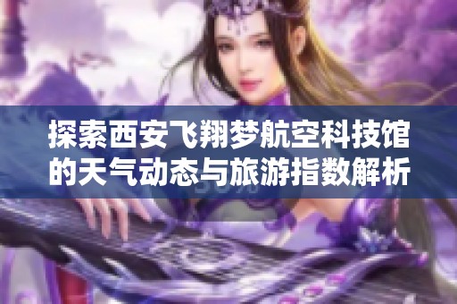 探索西安飞翔梦航空科技馆的天气动态与旅游指数解析