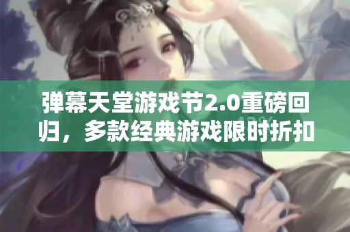 弹幕天堂游戏节2.0重磅回归，多款经典游戏限时折扣享不停！