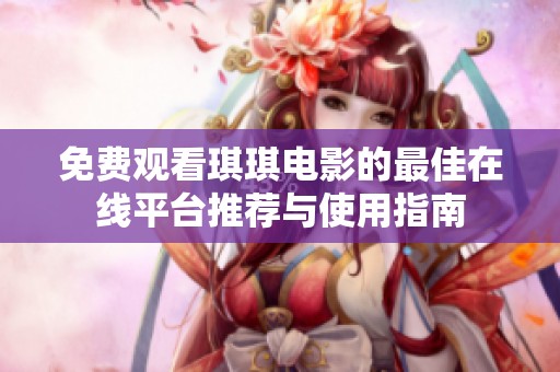 免费观看琪琪电影的最佳在线平台推荐与使用指南
