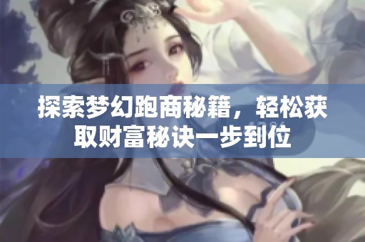 探索梦幻跑商秘籍，轻松获取财富秘诀一步到位