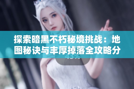 探索暗黑不朽秘境挑战：地图秘诀与丰厚掉落全攻略分享