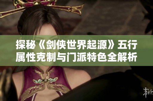 探秘《剑侠世界起源》五行属性克制与门派特色全解析